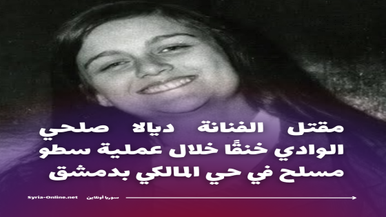 مقتل الفنانة ديالا صلحي الوادي خنقًا خلال عملية سطو مسلح في حي المالكي بدمشق